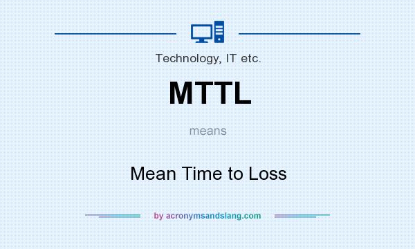 What does MTTL mean? It stands for Mean Time to Loss