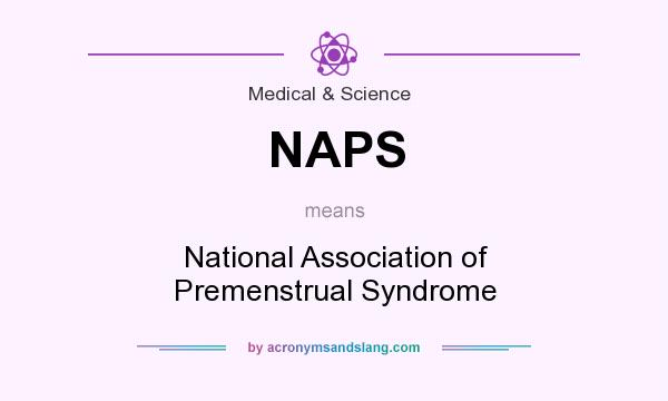 What does NAPS mean? It stands for National Association of Premenstrual Syndrome