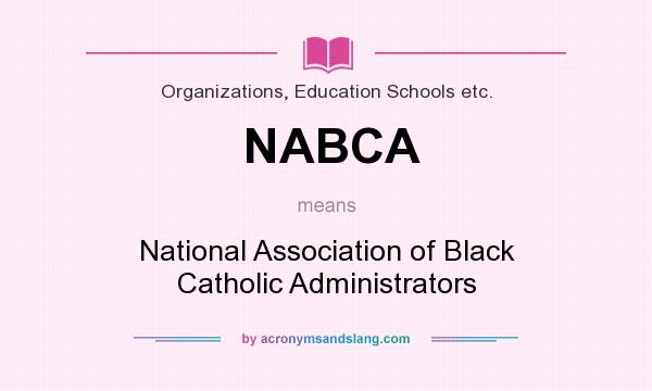What does NABCA mean? It stands for National Association of Black Catholic Administrators