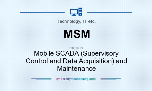 What does MSM mean? It stands for Mobile SCADA (Supervisory Control and Data Acquisition) and Maintenance