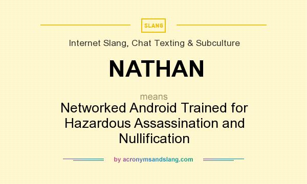 What does NATHAN mean? It stands for Networked Android Trained for Hazardous Assassination and Nullification