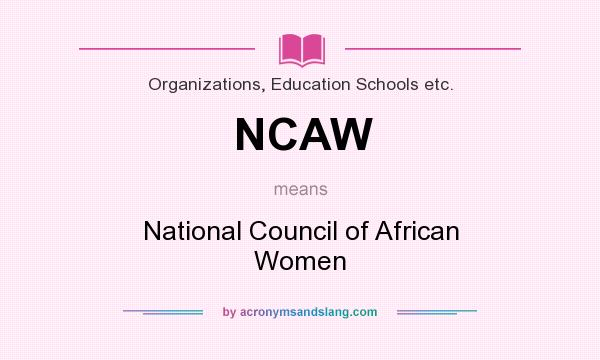 What does NCAW mean? It stands for National Council of African Women