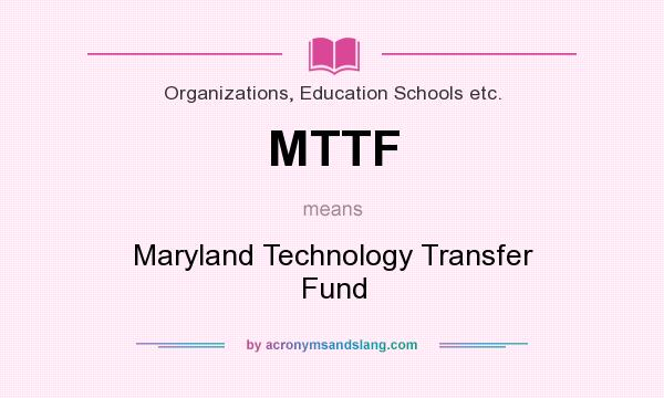 What does MTTF mean? It stands for Maryland Technology Transfer Fund