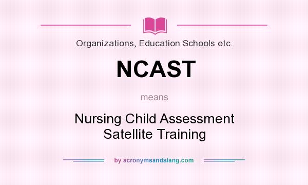 What does NCAST mean? It stands for Nursing Child Assessment Satellite Training