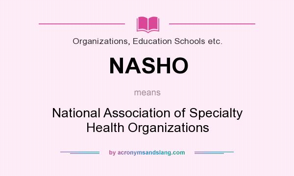 What does NASHO mean? It stands for National Association of Specialty Health Organizations