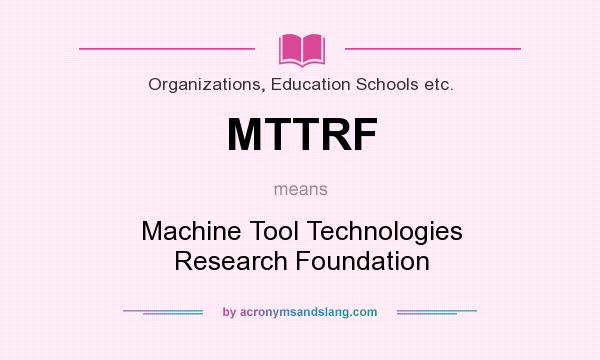 What does MTTRF mean? It stands for Machine Tool Technologies Research Foundation