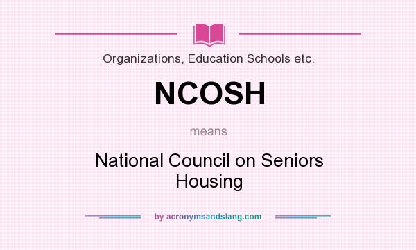 What does NCOSH mean? It stands for National Council on Seniors Housing