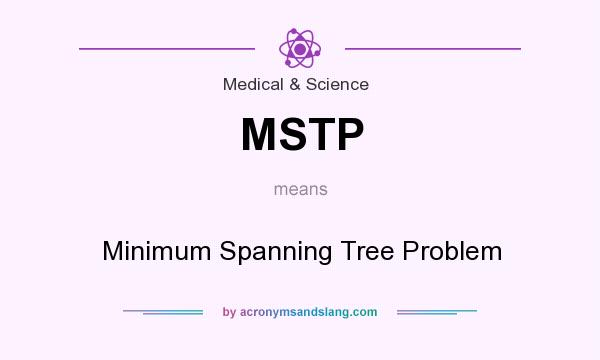 What does MSTP mean? It stands for Minimum Spanning Tree Problem