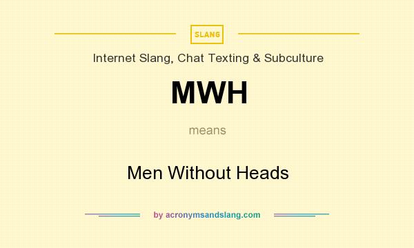 What does MWH mean? It stands for Men Without Heads