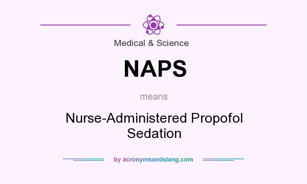 What does NAPS mean? It stands for Nurse-Administered Propofol Sedation