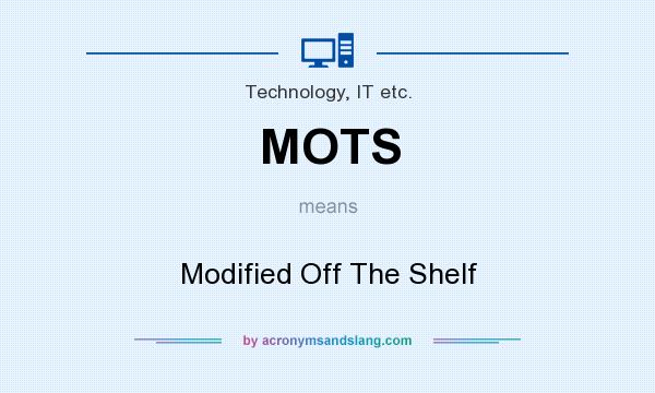 What does MOTS mean? It stands for Modified Off The Shelf