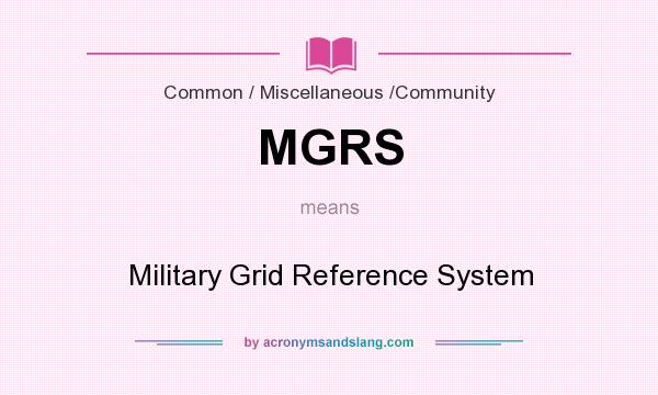 What does MGRS mean? It stands for Military Grid Reference System