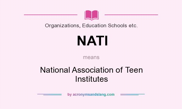 What does NATI mean? It stands for National Association of Teen Institutes