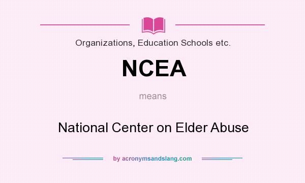 What does NCEA mean? It stands for National Center on Elder Abuse