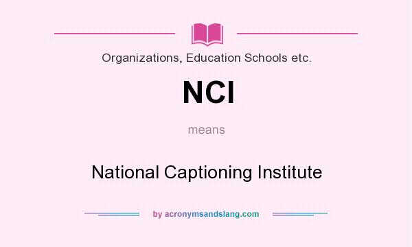 What does NCI mean? It stands for National Captioning Institute