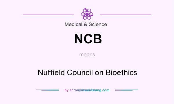 What does NCB mean? It stands for Nuffield Council on Bioethics