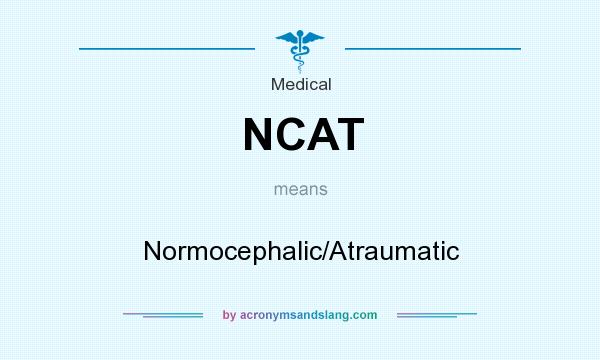 What does NCAT mean? It stands for Normocephalic/Atraumatic