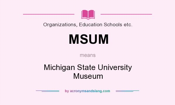 What does MSUM mean? It stands for Michigan State University Museum