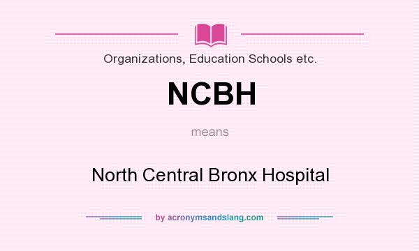 What does NCBH mean? It stands for North Central Bronx Hospital