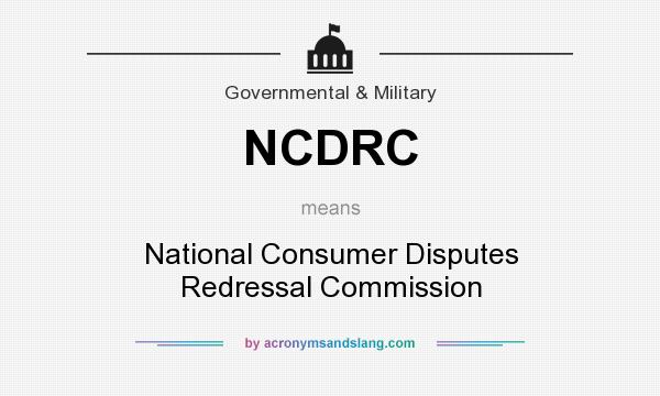 What does NCDRC mean? It stands for National Consumer Disputes Redressal Commission