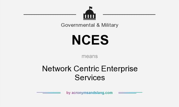 What does NCES mean? It stands for Network Centric Enterprise Services