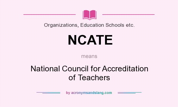 What does NCATE mean? It stands for National Council for Accreditation of Teachers