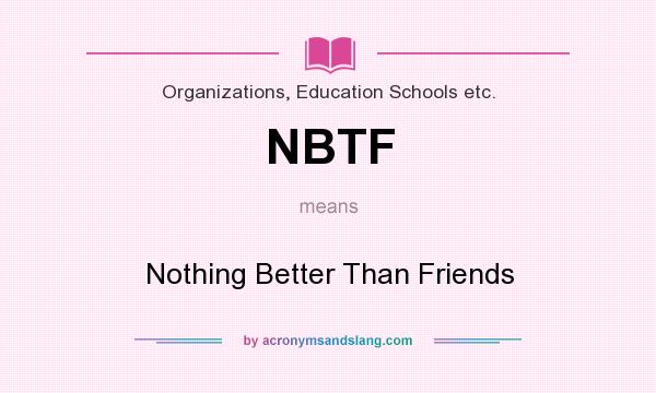 What does NBTF mean? It stands for Nothing Better Than Friends