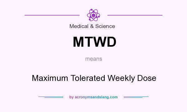 What does MTWD mean? It stands for Maximum Tolerated Weekly Dose