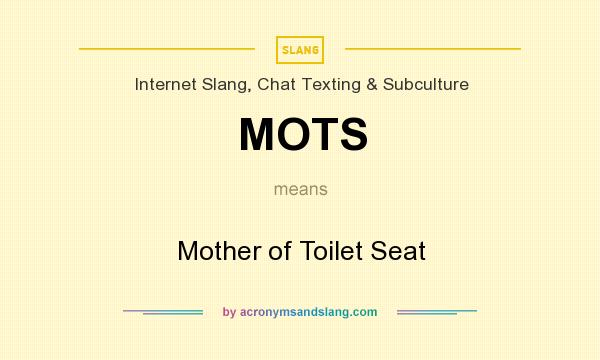 What does MOTS mean? It stands for Mother of Toilet Seat