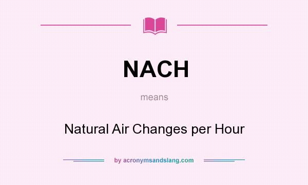 What does NACH mean? It stands for Natural Air Changes per Hour