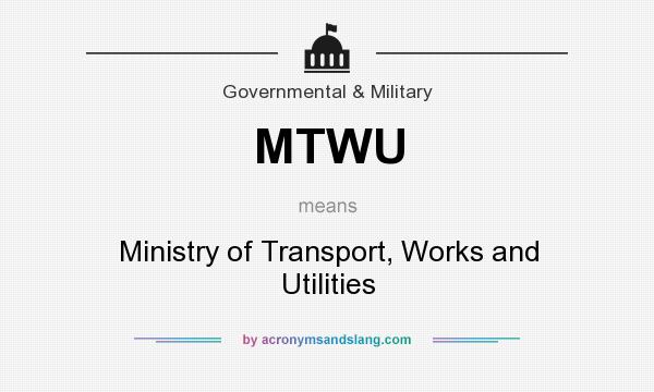 What does MTWU mean? It stands for Ministry of Transport, Works and Utilities