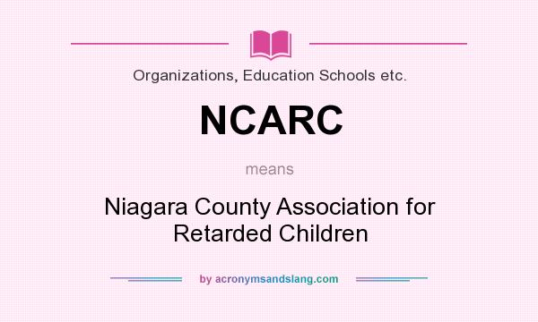 What does NCARC mean? It stands for Niagara County Association for Retarded Children