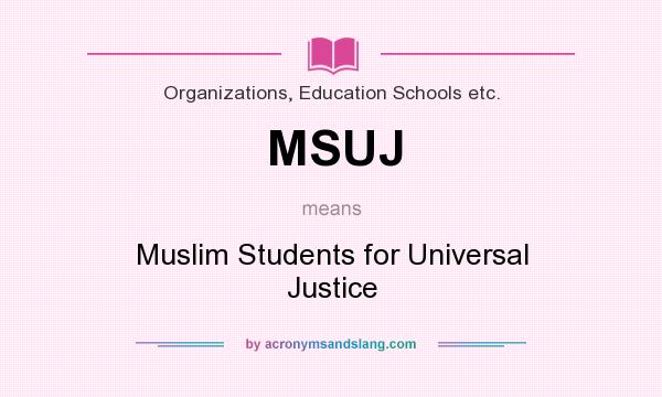 What does MSUJ mean? It stands for Muslim Students for Universal Justice