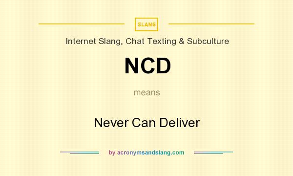 What does NCD mean? It stands for Never Can Deliver