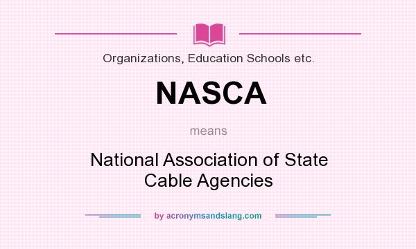What does NASCA mean? It stands for National Association of State Cable Agencies