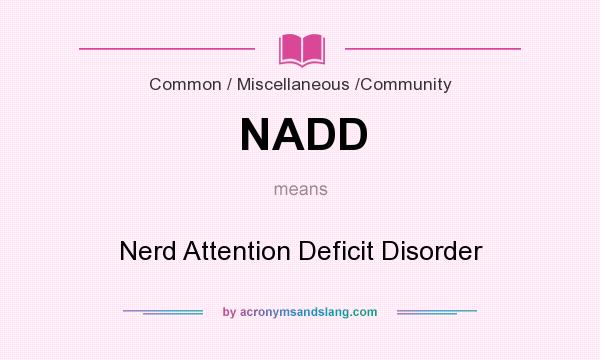 What does NADD mean? It stands for Nerd Attention Deficit Disorder