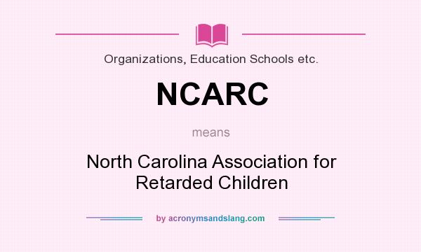 What does NCARC mean? It stands for North Carolina Association for Retarded Children