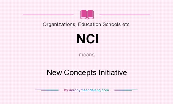 What does NCI mean? It stands for New Concepts Initiative