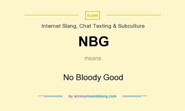 What does NBG mean? It stands for No Bloody Good