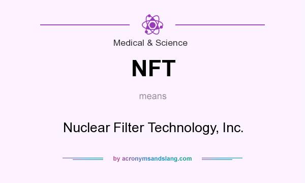 What does NFT mean? It stands for Nuclear Filter Technology, Inc.