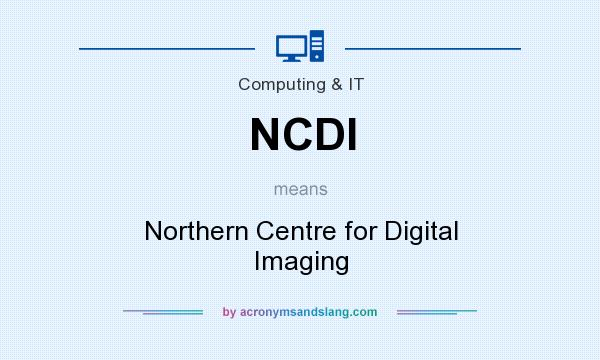 What does NCDI mean? It stands for Northern Centre for Digital Imaging