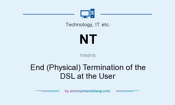 What does NT mean? It stands for End (Physical) Termination of the DSL at the User