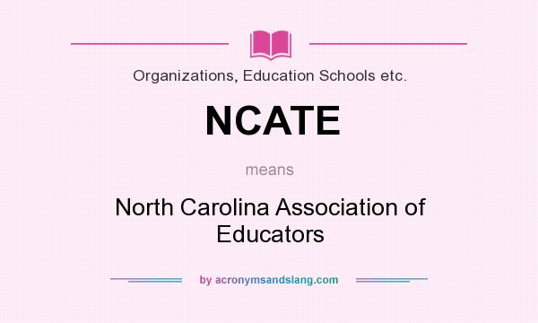 What does NCATE mean? It stands for North Carolina Association of Educators