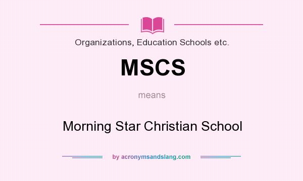 What does MSCS mean? It stands for Morning Star Christian School