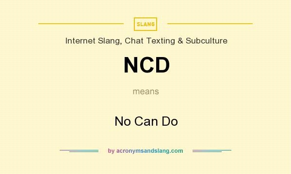 What does NCD mean? It stands for No Can Do