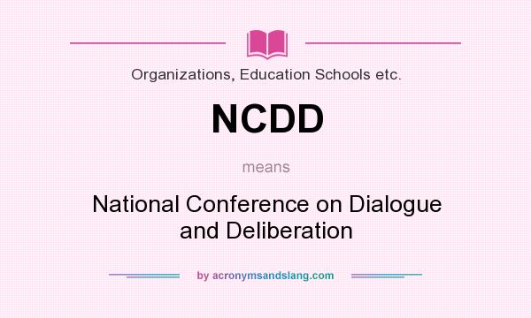 What does NCDD mean? It stands for National Conference on Dialogue and Deliberation