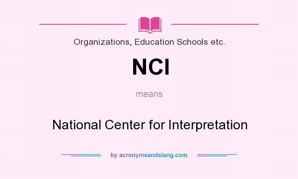 What does NCI mean? It stands for National Center for Interpretation