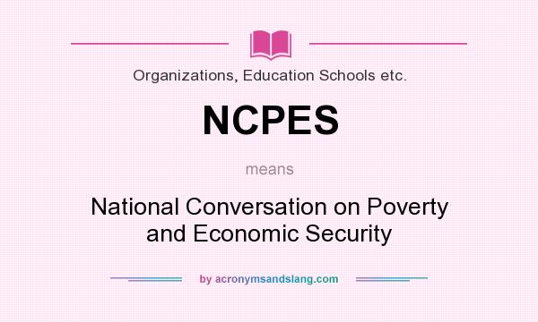 What does NCPES mean? It stands for National Conversation on Poverty and Economic Security