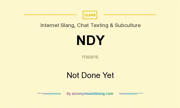 What does NDY mean? It stands for Not Done Yet