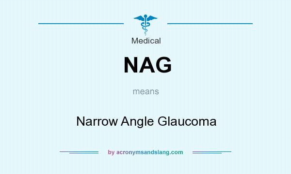 What does NAG mean? It stands for Narrow Angle Glaucoma